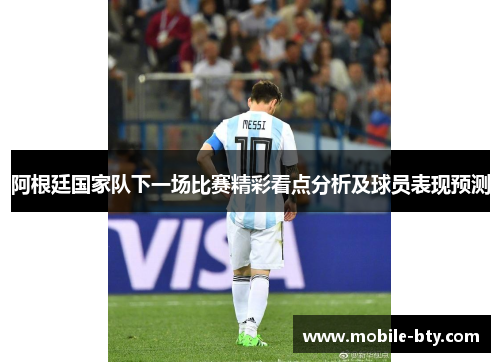阿根廷国家队下一场比赛精彩看点分析及球员表现预测
