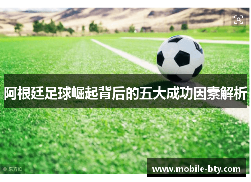 阿根廷足球崛起背后的五大成功因素解析