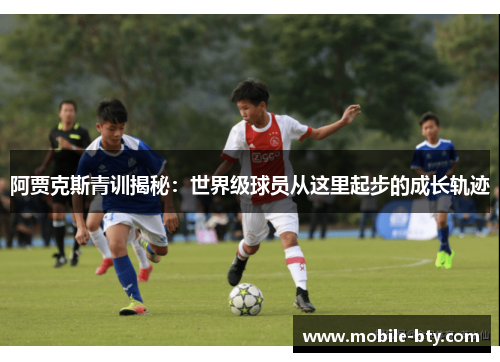 阿贾克斯青训揭秘：世界级球员从这里起步的成长轨迹