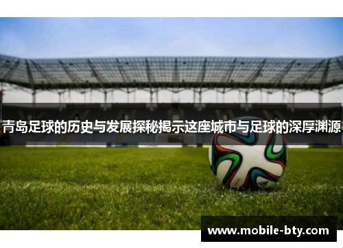 青岛足球的历史与发展探秘揭示这座城市与足球的深厚渊源