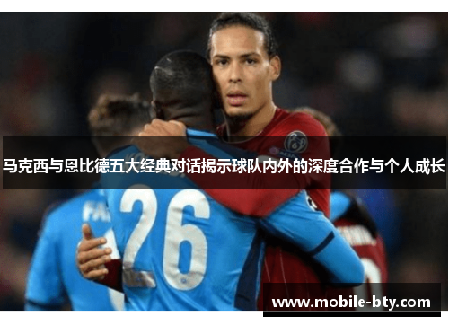 马克西与恩比德五大经典对话揭示球队内外的深度合作与个人成长