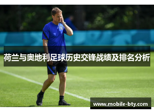荷兰与奥地利足球历史交锋战绩及排名分析 荷兰与奥地利足球历史交锋战绩及排名分析