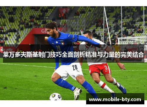 莱万多夫斯基射门技巧全面剖析精准与力量的完美结合 莱万多夫斯基射门技巧全面剖析精准与力量的完美结合