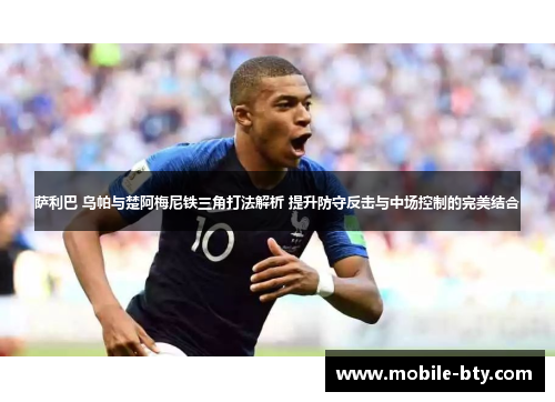 萨利巴 乌帕与楚阿梅尼铁三角打法解析 提升防守反击与中场控制的完美结合 萨利巴 乌帕与楚阿梅尼铁三角打法解析 提升防守反击与中场控制的完美结合