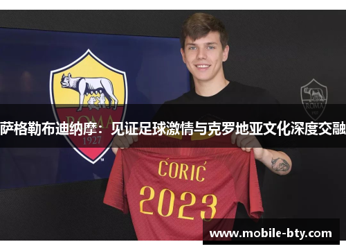 萨格勒布迪纳摩:见证足球激情与克罗地亚文化深度交融 萨格勒布迪纳摩:见证足球激情与克罗地亚文化深度交融