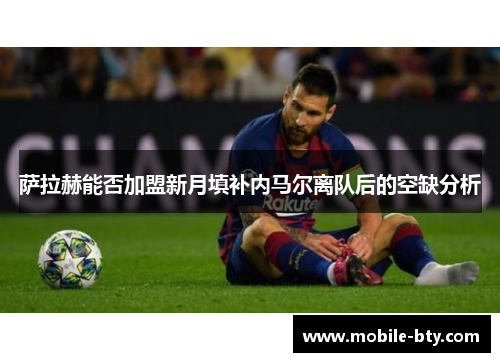 萨拉赫能否加盟新月填补内马尔离队后的空缺分析 萨拉赫能否加盟新月填补内马尔离队后的空缺分析