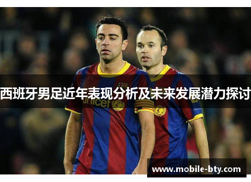 西班牙男足近年表现分析及未来发展潜力探讨 西班牙男足近年表现分析及未来发展潜力探讨