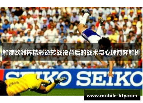 解读欧洲杯精彩逆转战役背后的战术与心理博弈解析 解读欧洲杯精彩逆转战役背后的战术与心理博弈解析
