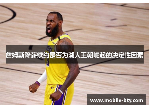 詹姆斯降薪续约是否为湖人王朝崛起的决定性因素 詹姆斯降薪续约是否为湖人王朝崛起的决定性因素