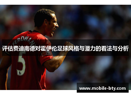 评估费迪南德对霍伊伦足球风格与潜力的看法与分析 评估费迪南德对霍伊伦足球风格与潜力的看法与分析