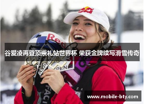 谷爱凌再登顶崇礼站世界杯 荣获金牌续写滑雪传奇 谷爱凌再登顶崇礼站世界杯 荣获金牌续写滑雪传奇