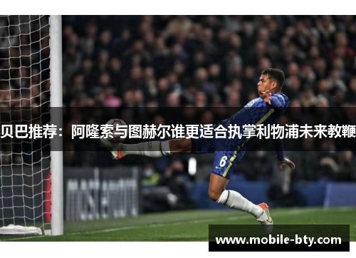 贝巴推荐：阿隆索与图赫尔谁更适合执掌利物浦未来教鞭