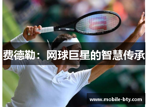 费德勒:网球巨星的智慧传承 费德勒:网球巨星的智慧传承