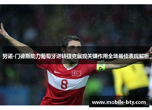 努诺-门德斯助力葡萄牙逆转捷克展现关键作用全场最佳表现解析 努诺-门德斯助力葡萄牙逆转捷克展现关键作用全场最佳表现解析