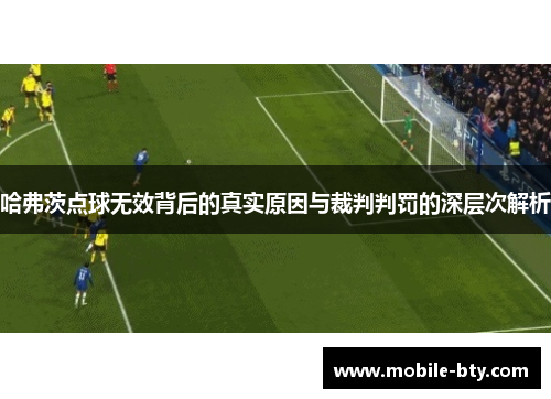 哈弗茨点球无效背后的真实原因与裁判判罚的深层次解析 哈弗茨点球无效背后的真实原因与裁判判罚的深层次解析
