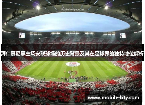 拜仁慕尼黑主场安联球场的历史背景及其在足球界的独特地位解析 拜仁慕尼黑主场安联球场的历史背景及其在足球界的独特地位解析