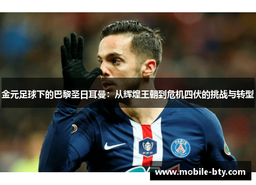 金元足球下的巴黎圣日耳曼：从辉煌王朝到危机四伏的挑战与转型