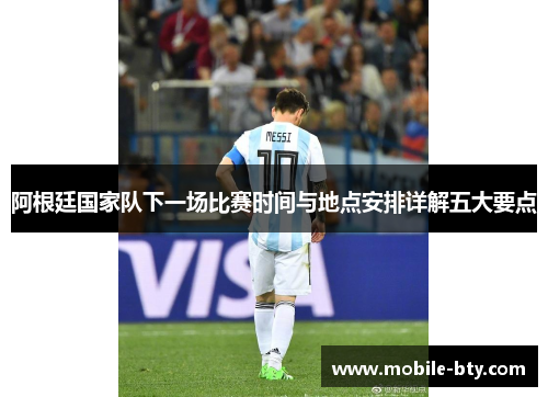 阿根廷国家队下一场比赛时间与地点安排详解五大要点