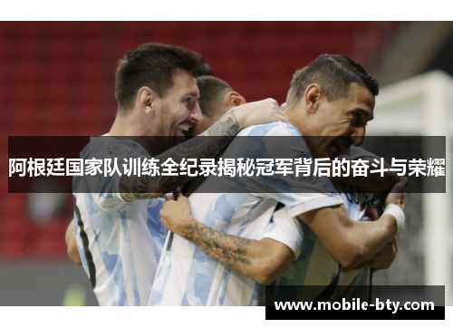 阿根廷国家队训练全纪录揭秘冠军背后的奋斗与荣耀 阿根廷国家队训练全纪录揭秘冠军背后的奋斗与荣耀