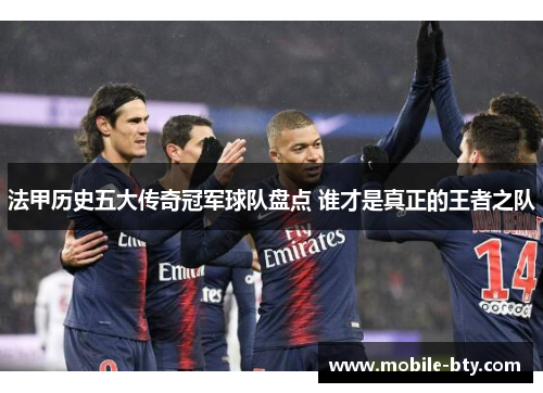 法甲历史五大传奇冠军球队盘点 谁才是真正的王者之队 法甲历史五大传奇冠军球队盘点 谁才是真正的王者之队