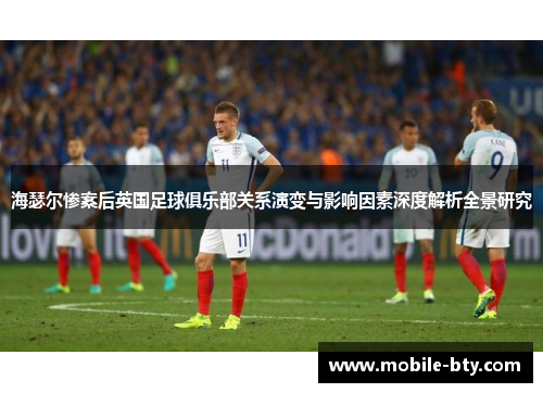 海瑟尔惨案后英国足球俱乐部关系演变与影响因素深度解析全景研究