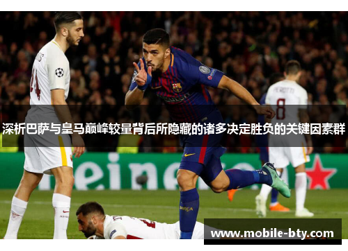 深析巴萨与皇马巅峰较量背后所隐藏的诸多决定胜负的关键因素群
