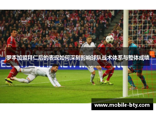 罗本加盟拜仁后的表现如何深刻影响球队战术体系与整体成绩