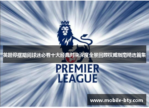 英超停摆期间球迷必看十大经典对决深度全景回顾权威指南精选篇集 英超停摆期间球迷必看十大经典对决深度全景回顾权威指南精选篇集