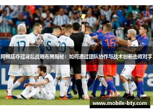 阿根廷夺冠背后战略布局揭秘:如何通过团队协作与战术创新击败对手 阿根廷夺冠背后战略布局揭秘:如何通过团队协作与战术创新击败对手