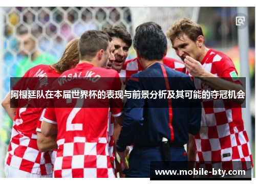 阿根廷队在本届世界杯的表现与前景分析及其可能的夺冠机会 阿根廷队在本届世界杯的表现与前景分析及其可能的夺冠机会