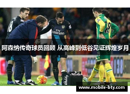阿森纳传奇球员回顾 从高峰到低谷见证辉煌岁月