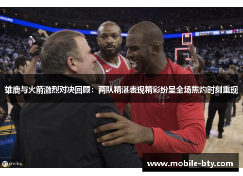 雄鹿与火箭激烈对决回顾：两队精湛表现精彩纷呈全场焦灼时刻重现