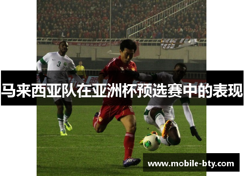 马来西亚队在亚洲杯预选赛中的表现 马来西亚队在亚洲杯预选赛中的表现