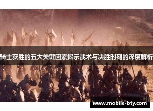 骑士获胜的五大关键因素揭示战术与决胜时刻的深度解析