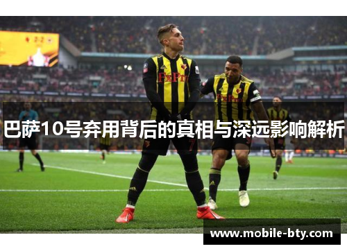 巴萨10号弃用背后的真相与深远影响解析 巴萨10号弃用背后的真相与深远影响解析