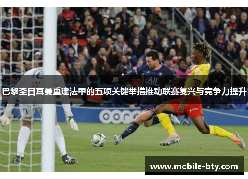 巴黎圣日耳曼重建法甲的五项关键举措推动联赛复兴与竞争力提升 巴黎圣日耳曼重建法甲的五项关键举措推动联赛复兴与竞争力提升