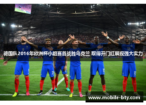 德国队2016年欧洲杯小组赛首战胜乌克兰 取得开门红展现强大实力