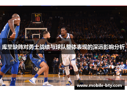 库里缺阵对勇士战绩与球队整体表现的深远影响分析 库里缺阵对勇士战绩与球队整体表现的深远影响分析