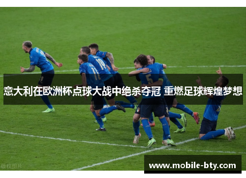 意大利在欧洲杯点球大战中绝杀夺冠 重燃足球辉煌梦想